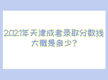 2021年天津成考錄取分數線大概是多少