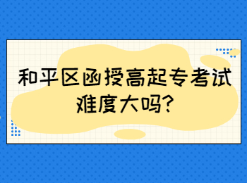 和平區(qū)函授高起?？荚囯y度大嗎