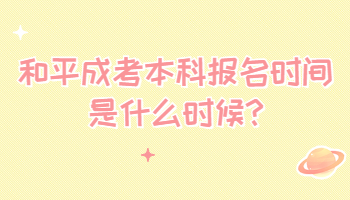 和平成考本科報名時間是什么時候