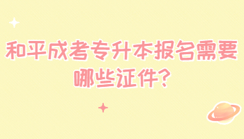 和平成考專升本報名需要哪些證件