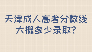 天津成人高考分數線大概多少錄取