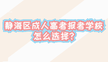 靜海區(qū)成人高考報考學(xué)校怎么選擇