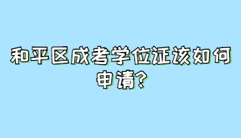 和平區(qū)成考學(xué)位證該如何申請