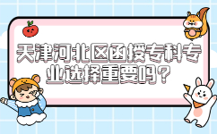 天津河北區函授專科專業選擇重要嗎