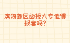 濱海新區(qū)函授大專值得報考嗎