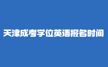 2024年天津市成人考試學位英語報名時間