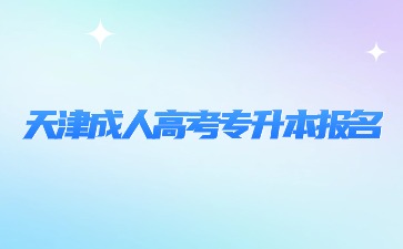 2024年天津成人高考專升本報名時間
