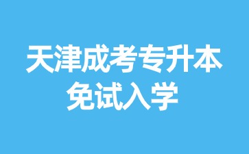 2024年天津成考專升本報名免試入學？