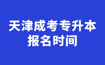 2024年天津成考專升本報名時間