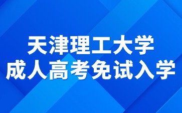 2024年天津理工大學成人高考免試入學要求？