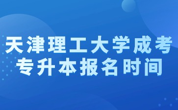 2024年天津理工大學(xué)成考專升本報(bào)名時(shí)間？
