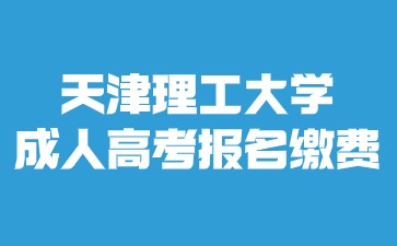 2024年天津理工大學成人高考報名費用是多少？