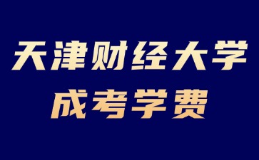 2024年天津財經大學成考學費是多少？