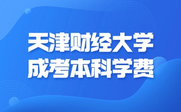 2024年天津財(cái)經(jīng)大學(xué)成考本科學(xué)費(fèi)是多少？