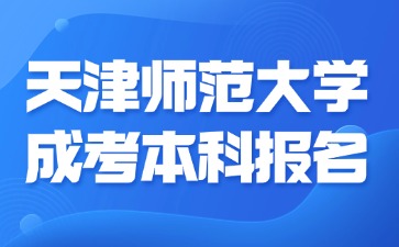 2024年天津師范大學(xué)成考本科報(bào)名要準(zhǔn)備哪些材料？