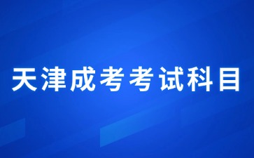 2024年天津成考專科考試科目安排？