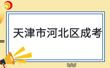 2025年天津河北區(qū)成考預(yù)報(bào)名已啟動(dòng)
