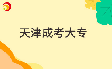 2025年天津成人大專學校有哪些