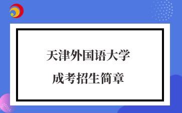 2025年天津外國(guó)語(yǔ)大學(xué)成考招生簡(jiǎn)章
